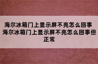 海尔冰箱门上显示屏不亮怎么回事 海尔冰箱门上显示屏不亮怎么回事但正常